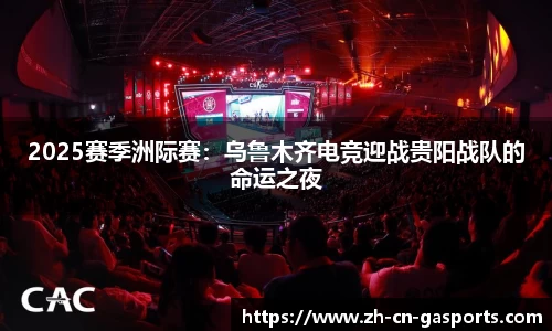 2025赛季洲际赛：乌鲁木齐电竞迎战贵阳战队的命运之夜