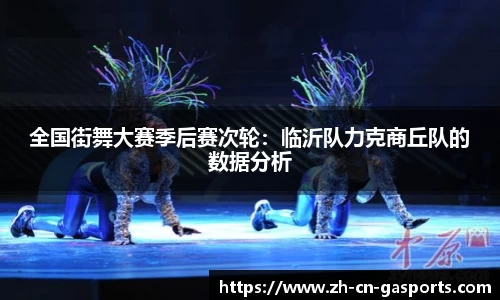全国街舞大赛季后赛次轮：临沂队力克商丘队的数据分析