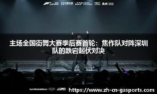 主场全国街舞大赛季后赛首轮：焦作队对阵深圳队的跌宕起伏对决